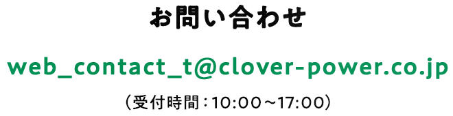 お問い合わせ先、web_contact_t@clover-power.co.jp（受付時間：10:00～17:00）